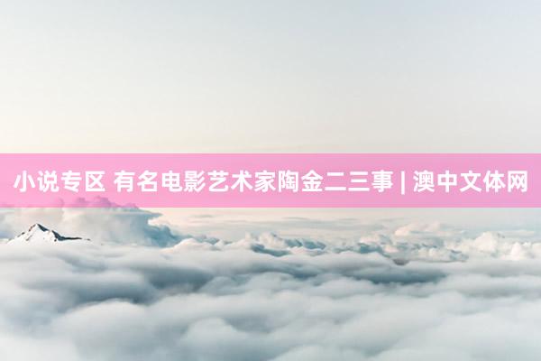 小说专区 有名电影艺术家陶金二三事 | 澳中文体网