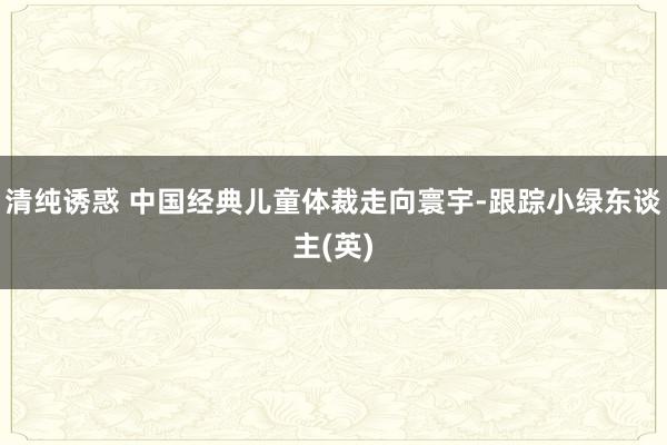 清纯诱惑 中国经典儿童体裁走向寰宇-跟踪小绿东谈主(英)