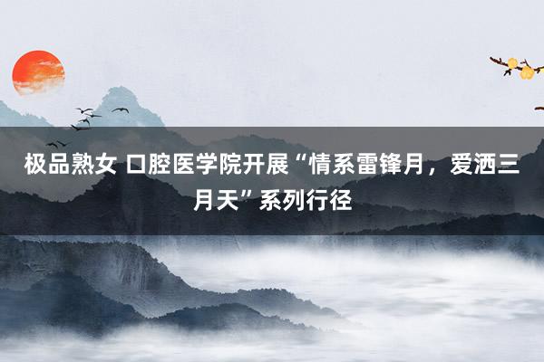 极品熟女 口腔医学院开展“情系雷锋月，爱洒三月天”系列行径