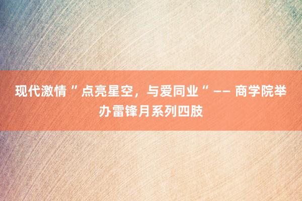 现代激情 ”点亮星空，与爱同业“ —— 商学院举办雷锋月系列四肢