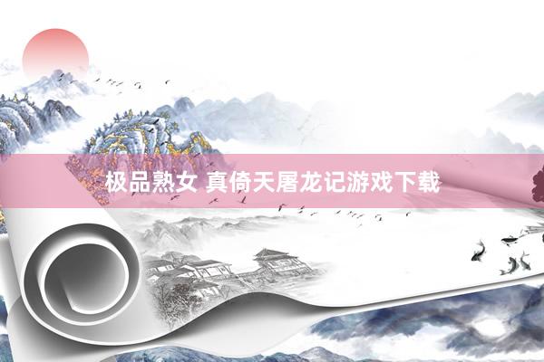 极品熟女 真倚天屠龙记游戏下载