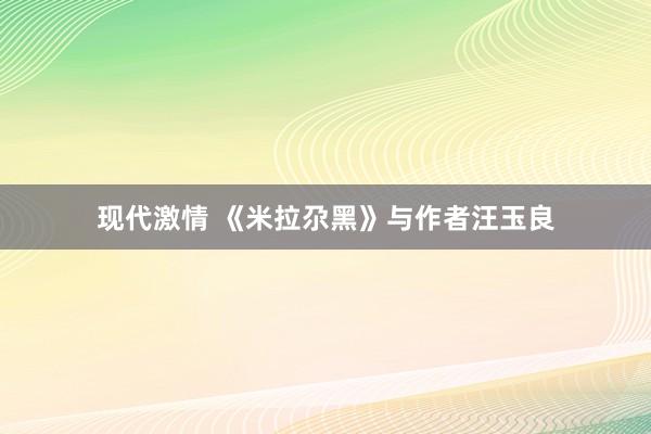 现代激情 《米拉尕黑》与作者汪玉良