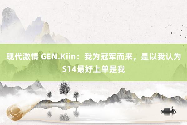 现代激情 GEN.Kiin：我为冠军而来，是以我认为S14最好上单是我