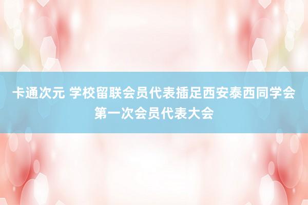 卡通次元 学校留联会员代表插足西安泰西同学会第一次会员代表大会