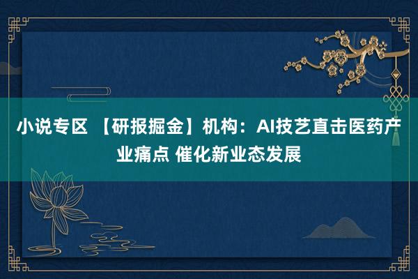 小说专区 【研报掘金】机构：AI技艺直击医药产业痛点 催化新业态发展